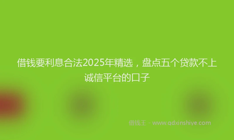 借钱要利息合法2025年精选，盘点五个贷款不上诚信平台的口子
