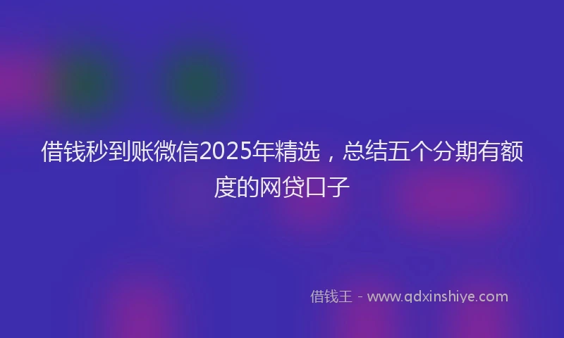 借钱秒到账微信2025年精选，总结五个分期有额度的网贷口子