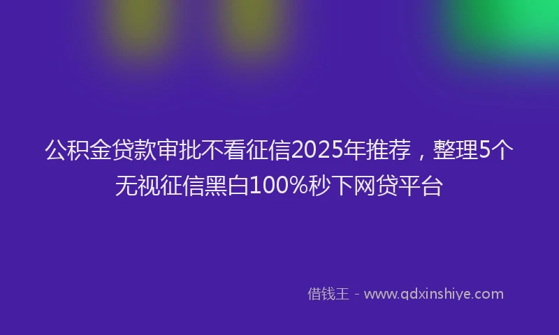 公积金贷款审批不看征信2025年推荐，整理5个无视征信黑白100%秒下网贷平台