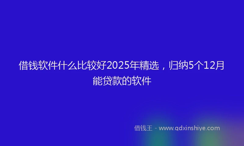 借钱软件什么比较好2025年精选，归纳5个12月能贷款的软件