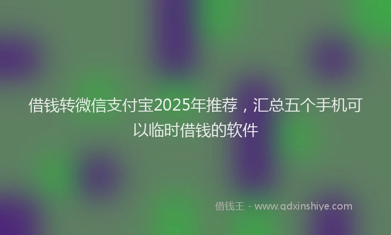 借钱转微信支付宝2025年推荐，汇总五个手机可以临时借钱的软件