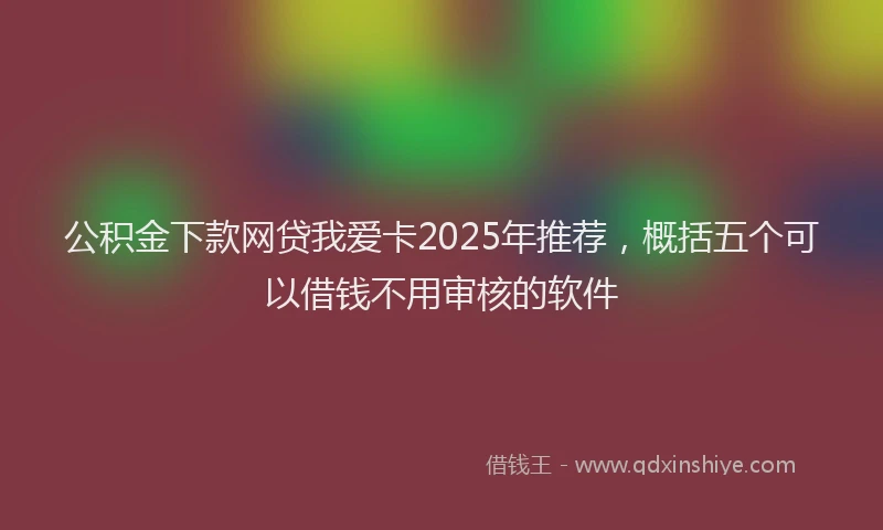 公积金下款网贷我爱卡2025年推荐，概括五个可以借钱不用审核的软件