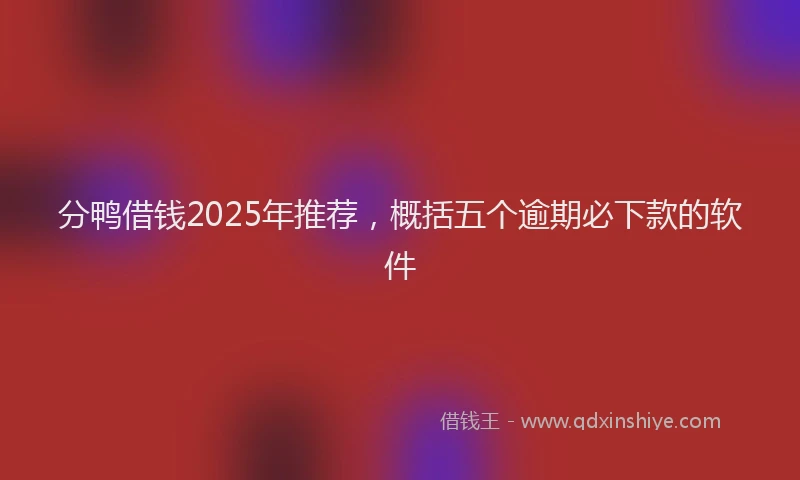 分鸭借钱2025年推荐,概括五个逾期必下款的软件
