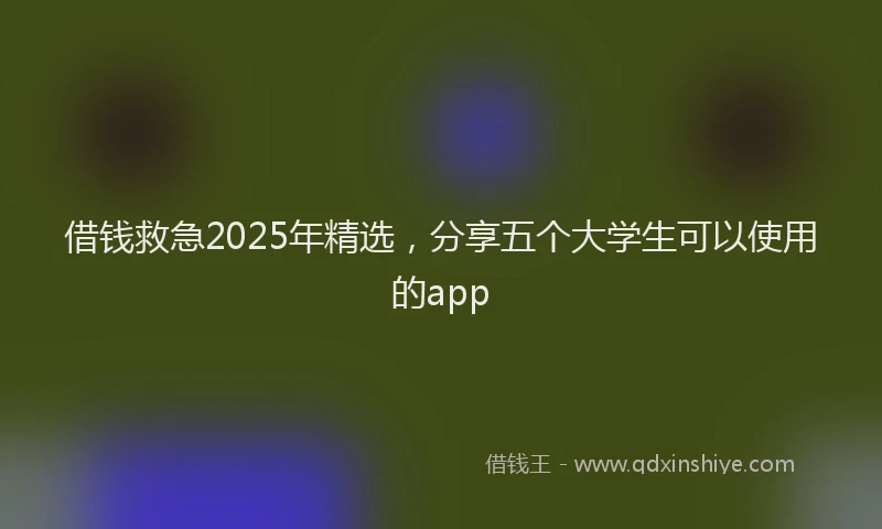 借钱救急2025年精选，分享五个大学生可以使用的app
