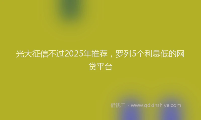 光大征信不过2025年推荐，罗列5个利息低的网贷平台