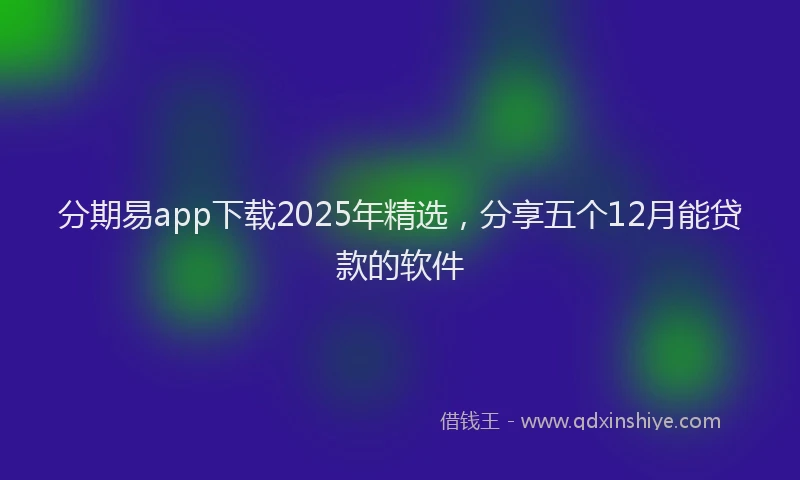 分期易app下载2025年精选，分享五个12月能贷款的软件