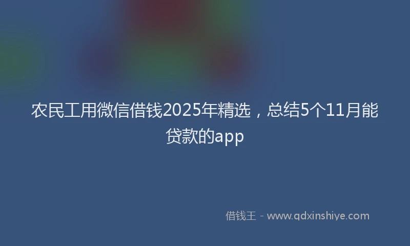 农民工用微信借钱2025年精选，总结5个11月能贷款的app
