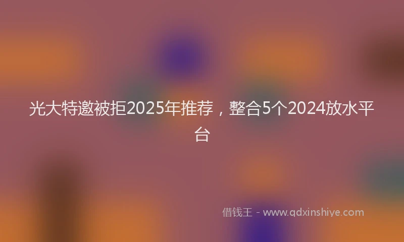 光大特邀被拒2025年推荐，整合5个2024放水平台