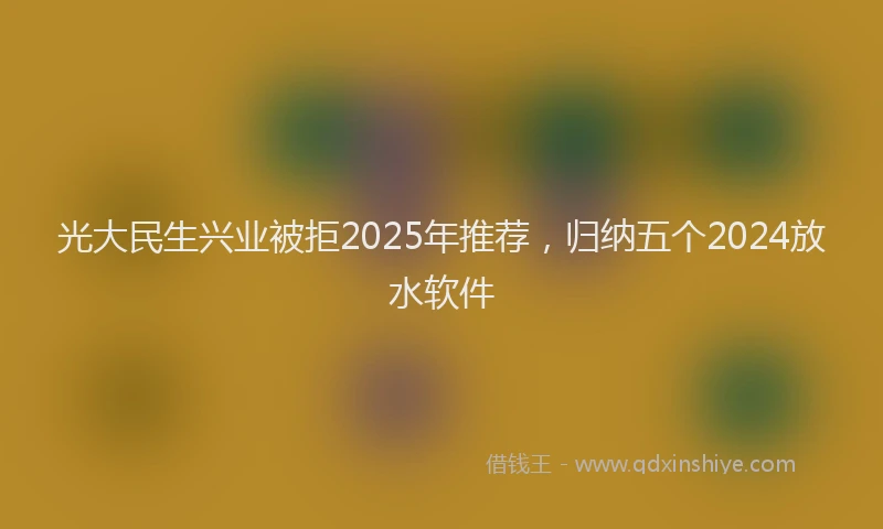 光大民生兴业被拒2025年推荐，归纳五个2024放水软件