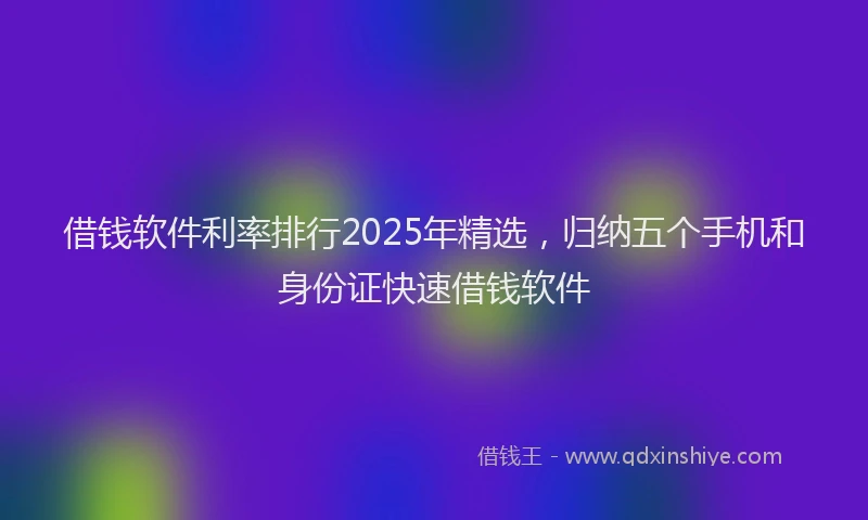 借钱软件利率排行2025年精选，归纳五个手机和身份证快速借钱软件