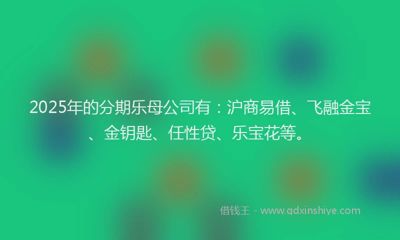 2025年的分期乐母公司有：沪商易借、飞融金宝、金钥匙、任性贷、乐宝花等。