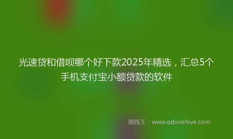光速贷和借呗哪个好下款2025年精选，汇总5个手机支付宝小额贷款的软件