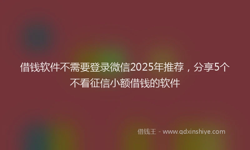 借钱软件不需要登录微信2025年推荐，分享5个不看征信小额借钱的软件