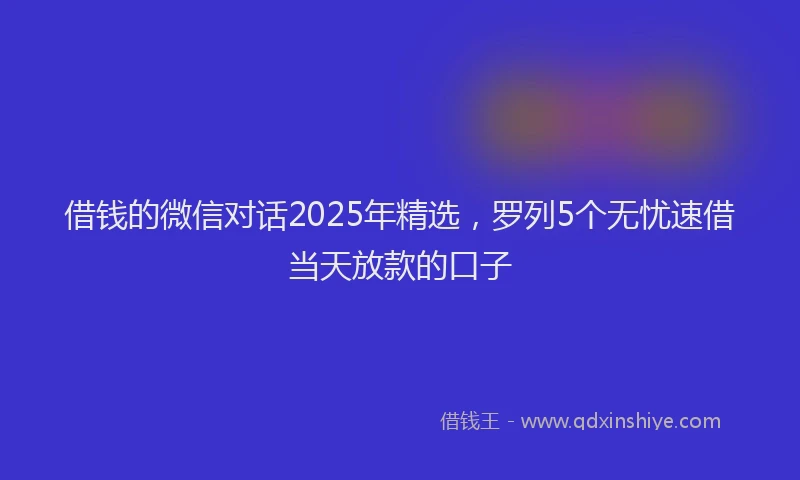 借钱的微信对话2025年精选，罗列5个无忧速借当天放款的口子