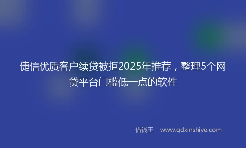 倢信优质客户续贷被拒2025年推荐，整理5个网贷平台门槛低一点的软件