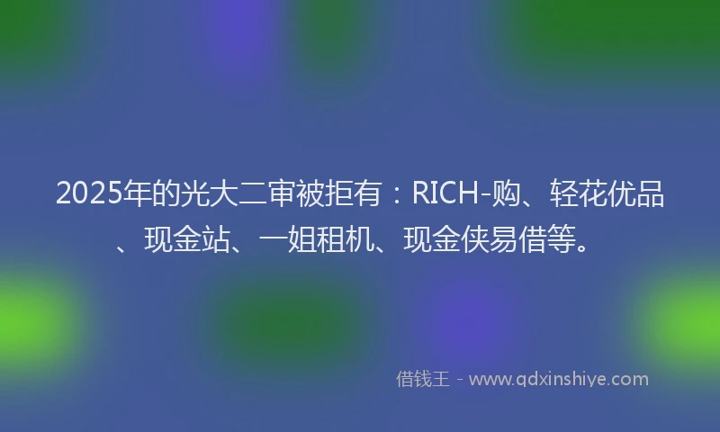 2025年的光大二审被拒有：RICH-购、轻花优品、现金站、一姐租机、现金侠易借等。