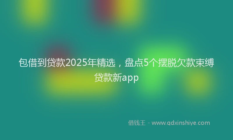 包借到贷款2025年精选，盘点5个摆脱欠款束缚贷款新app