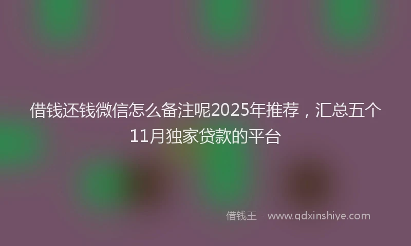借钱还钱微信怎么备注呢2025年推荐，汇总五个11月独家贷款的平台