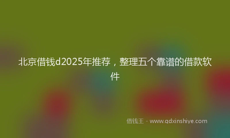 北京借钱d2025年推荐，整理五个靠谱的借款软件
