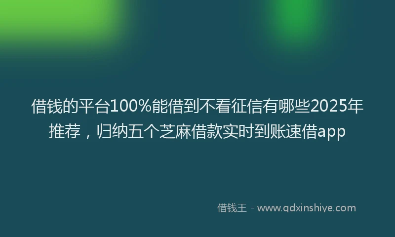 借钱的平台100%能借到不看征信有哪些2025年推荐，归纳五个芝麻借款实时到账速借app