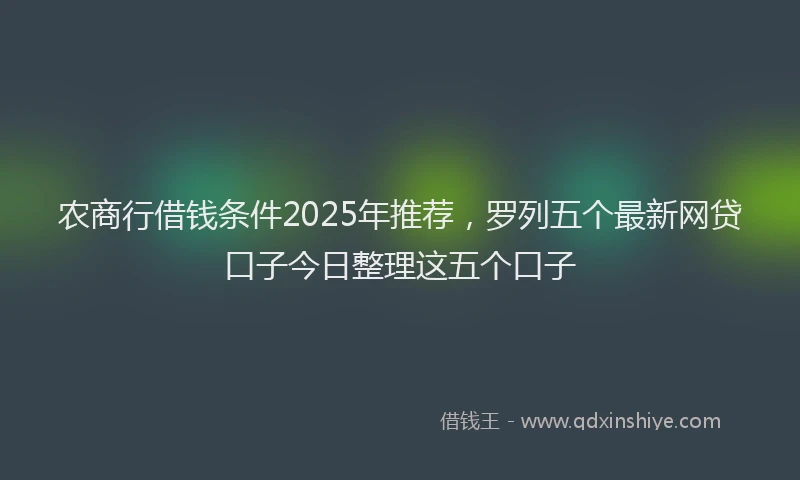 农商行借钱条件2025年推荐，罗列五个最新网贷口子今日整理这五个口子