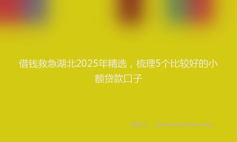 借钱救急湖北2025年精选，梳理5个比较好的小额贷款口子