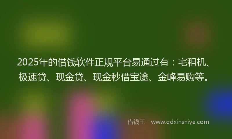 2025年的借钱软件正规平台易通过有：宅租机、极速贷、现金贷、现金秒借宝途、金峰易购等。