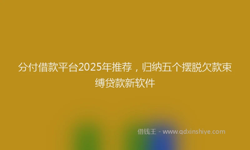 分付借款平台2025年推荐，归纳五个摆脱欠款束缚贷款新软件