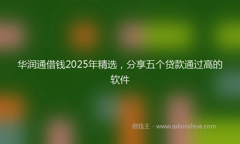 华润通借钱2025年精选，分享五个贷款通过高的软件