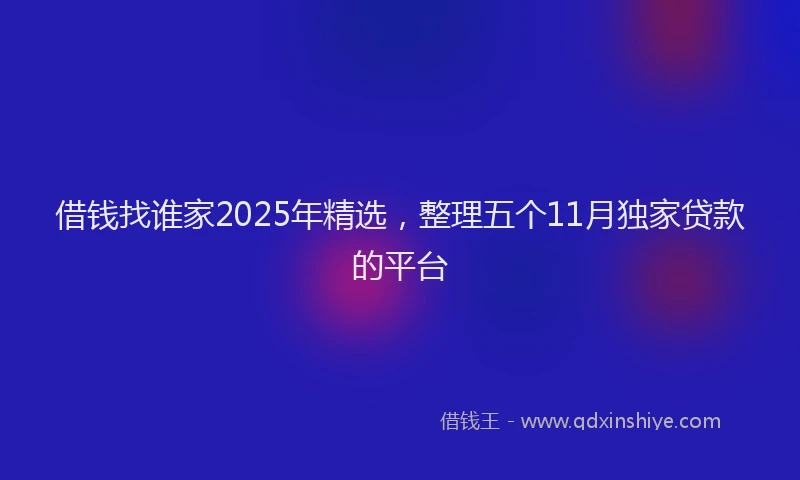 借钱找谁家2025年精选，整理五个11月独家贷款的平台