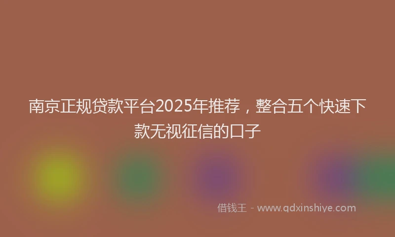 南京正规贷款平台2025年推荐，整合五个快速下款无视征信的口子