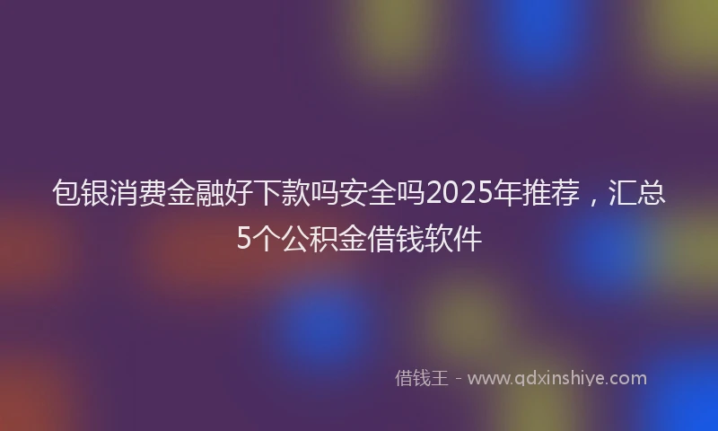 包银消费金融好下款吗安全吗2025年推荐，汇总5个公积金借钱软件