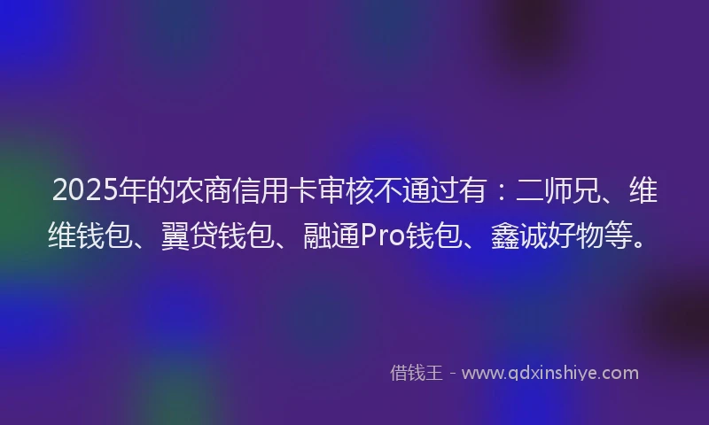 2025年的农商信用卡审核不通过有：二师兄、维维钱包、翼贷钱包、融通Pro钱包、鑫诚好物等。
