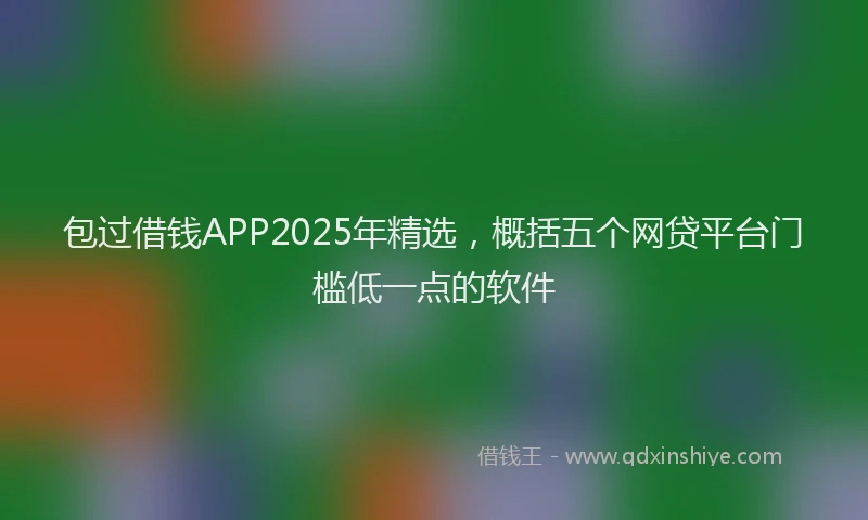 包过借钱APP2025年精选，概括五个网贷平台门槛低一点的软件