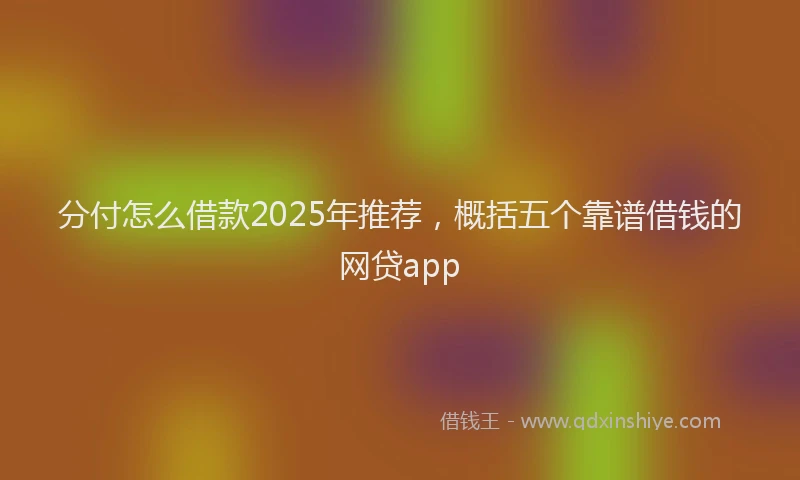 分付怎么借款2025年推荐，概括五个靠谱借钱的网贷app