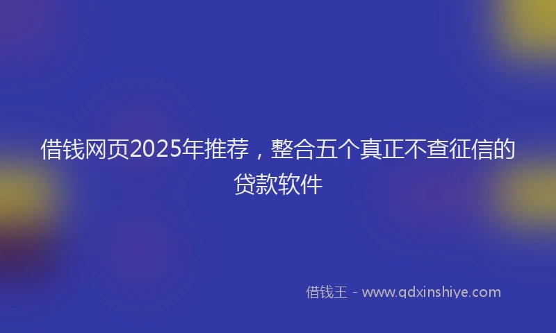 借钱网页2025年推荐，整合五个真正不查征信的贷款软件
