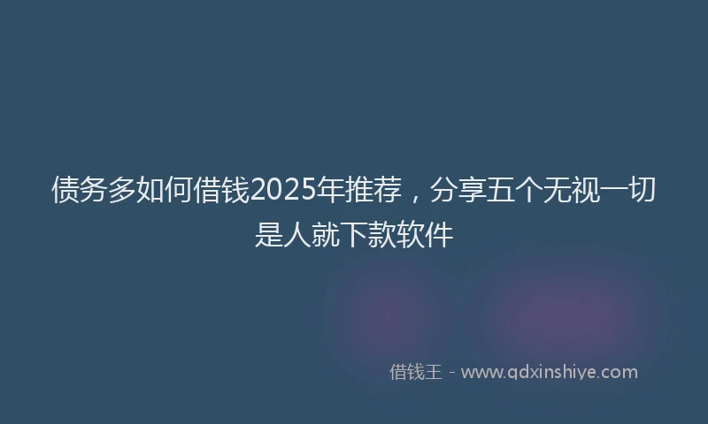 债务多如何借钱2025年推荐，分享五个无视一切是人就下款软件