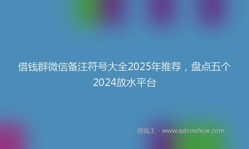 借钱群微信备注符号大全2025年推荐，盘点五个2024放水平台