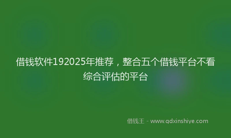 借钱软件192025年推荐，整合五个借钱平台不看综合评估的平台