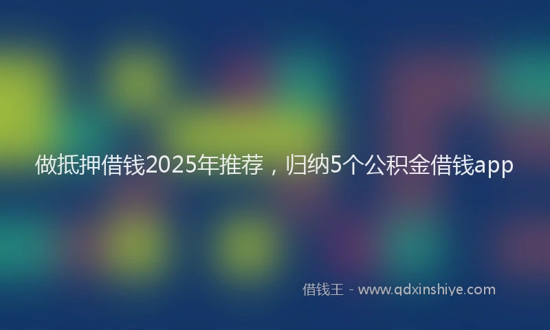 做抵押借钱2025年推荐，归纳5个公积金借钱app