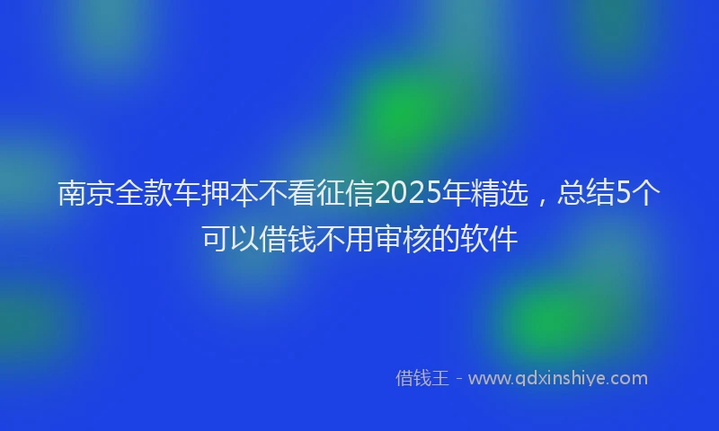 南京全款车押本不看征信2025年精选，总结5个可以借钱不用审核的软件