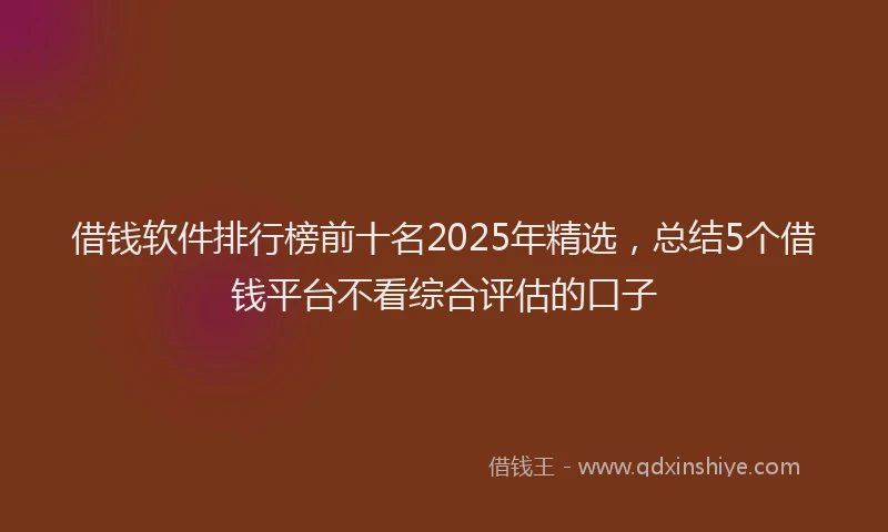借钱软件排行榜前十名2025年精选，总结5个借钱平台不看综合评估的口子