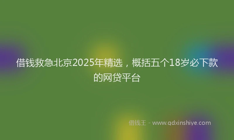 借钱救急北京2025年精选，概括五个18岁必下款的网贷平台