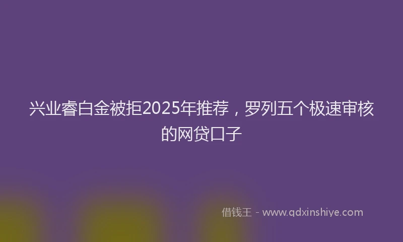 兴业睿白金被拒2025年推荐，罗列五个极速审核的网贷口子