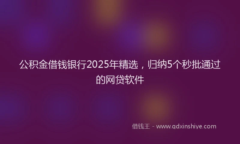 公积金借钱银行2025年精选，归纳5个秒批通过的网贷软件
