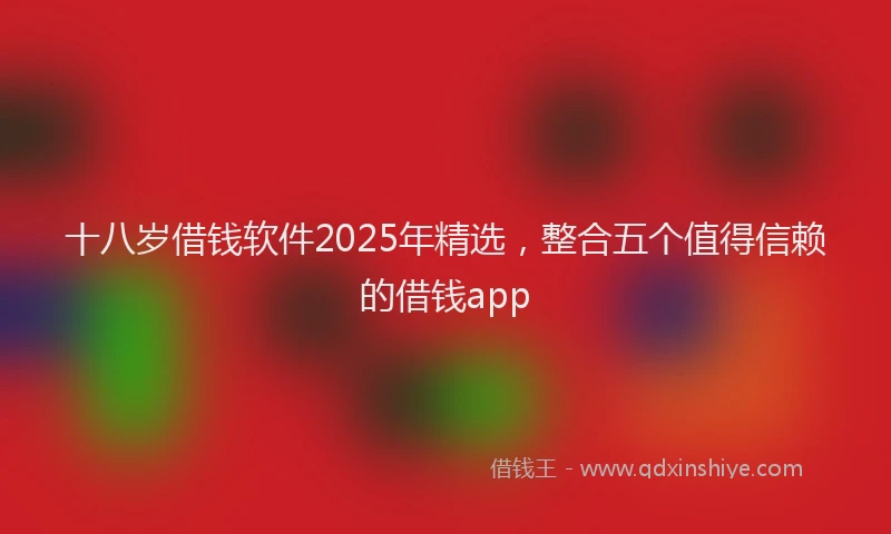 十八岁借钱软件2025年精选，整合五个值得信赖的借钱app