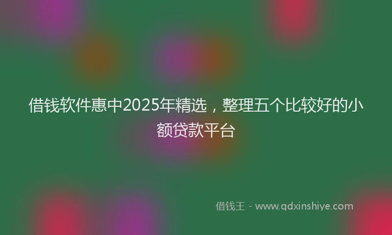 借钱软件惠中2025年精选，整理五个比较好的小额贷款平台