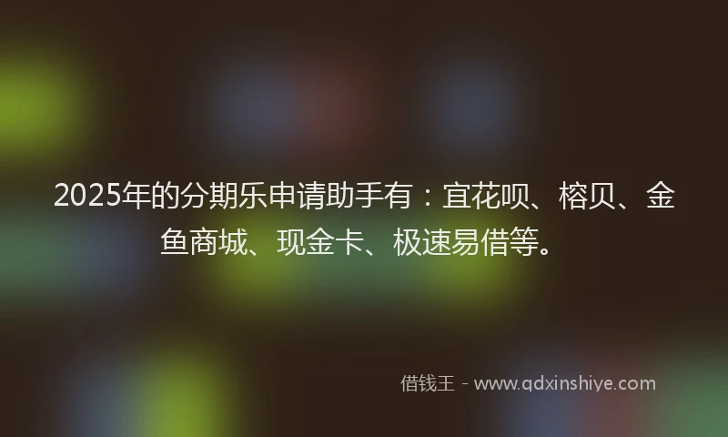 2025年的分期乐申请助手有：宜花呗、榕贝、金鱼商城、现金卡、极速易借等。