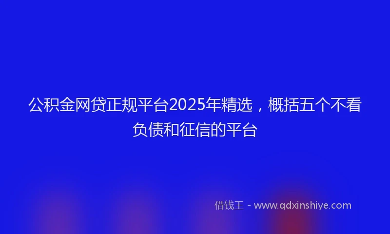 公积金网贷正规平台2025年精选，概括五个不看负债和征信的平台