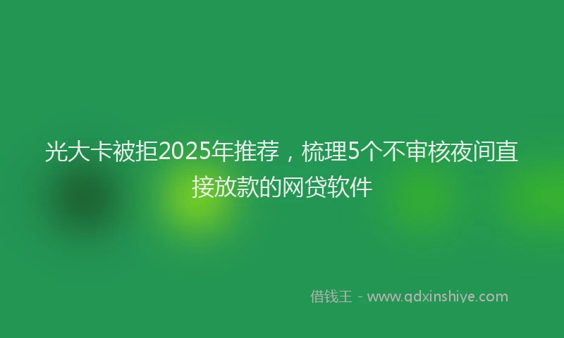 光大卡被拒2025年推荐，梳理5个不审核夜间直接放款的网贷软件